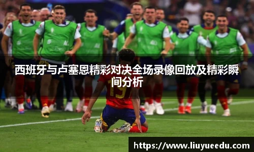 西班牙与卢塞恩精彩对决全场录像回放及精彩瞬间分析